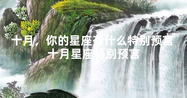 十月，你的星座有什么特别预言 十月星座特别预言